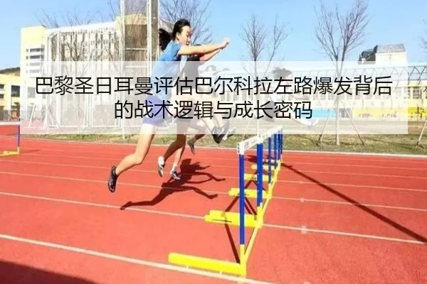 巴黎圣日耳曼评估巴尔科拉左路爆发背后的战术逻辑与成长密码