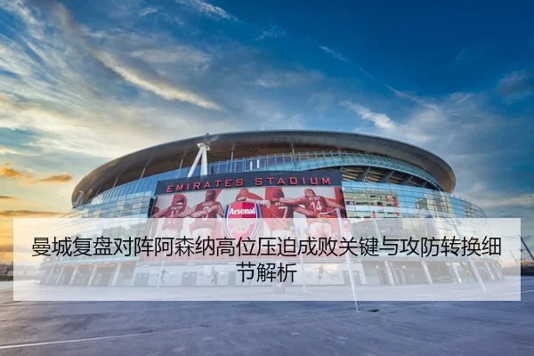曼城复盘对阵阿森纳高位压迫成败关键与攻防转换细节解析