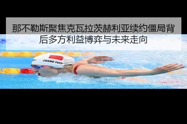 那不勒斯聚焦克瓦拉茨赫利亚续约僵局背后多方利益博弈与未来走向