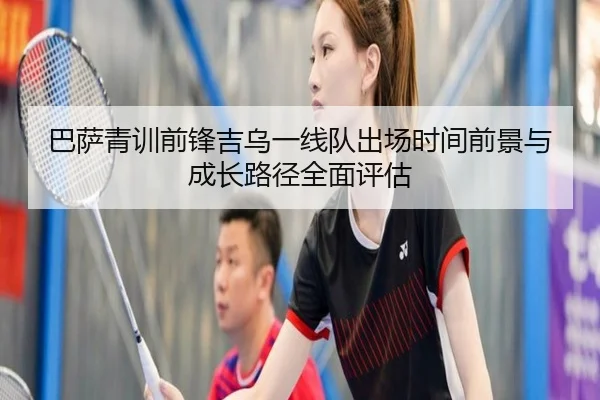 巴萨青训前锋吉乌一线队出场时间前景与成长路径全面评估
