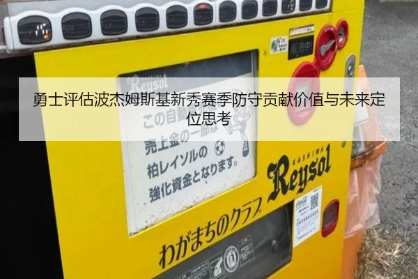 勇士评估波杰姆斯基新秀赛季防守贡献价值与未来定位思考