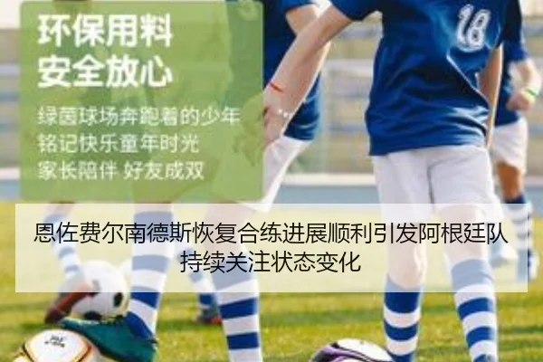 恩佐费尔南德斯恢复合练进展顺利引发阿根廷队持续关注状态变化